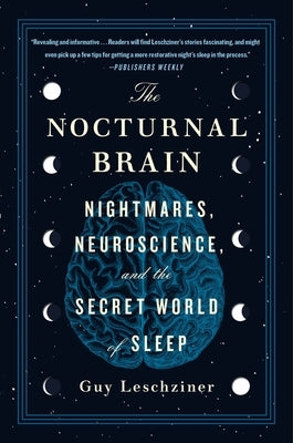 The Nocturnal Brain: Nightmares, Neuroscience, and the Secret World of Sleep by Leschziner, Guy