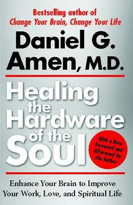 Healing the Hardware of the Soul: Enhance Your Brain to Improve Your Work, Love, and Spiritual Life by Amen, Daniel