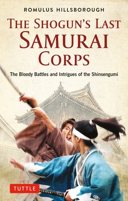The Shogun's Last Samurai Corps: The Bloody Battles and Intrigues of the Shinsengumi by Hillsborough, Romulus