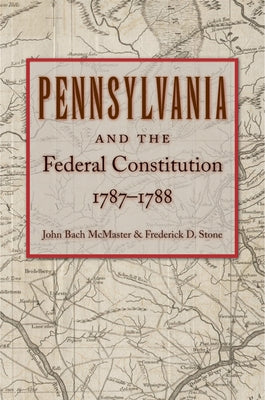 Pennsylvania and the Federal Constitution, 1787-1788 by McMaster, John Bach