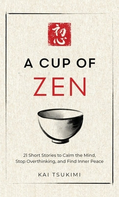 A Cup of Zen: 21 Short Stories to Calm the Mind, Stop Overthinking, and Find Inner Peace - Includes Reflections for Beginners by Tsukimi, Kai