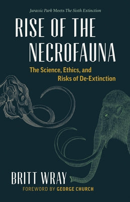 Rise of the Necrofauna: The Science, Ethics, and Risks of De-Extinction by Wray, Britt