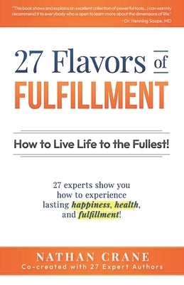 27 Flavors of Fulfillment: How to Live Life to the Fullest!: 27 Experts Show You How to Experience Lasting Happiness, Health, and Fulfillment by Finley, Guy