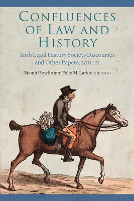 Confluences of Law and History: Irish Legal History Society Discourses and Other Papers, 2011-21 by Howlin, Niamh
