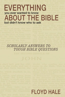 Everything You Ever Wanted to Know About the Bible But Didn't Know Who to Ask by Hale, Floyd