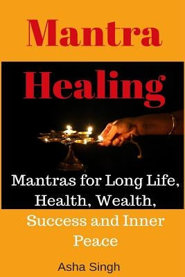 Mantra Healing: Mantras for Long Life, Health, Wealth, Success and Inner Peace by Singh, Asha