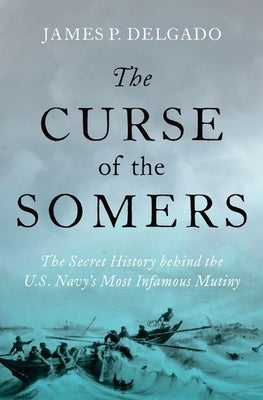 The Curse of the Somers: The Secret History Behind the U.S. Navy's Most Infamous Mutiny by Delgado, James P.