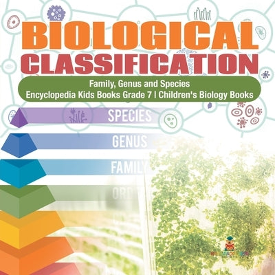 Biological Classification Family, Genus and Species Encyclopedia Kids Books Grade 7 Children's Biology Books by Baby Professor