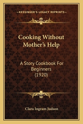 Cooking Without Mother's Help: A Story Cookbook For Beginners (1920) by Judson, Clara Ingram