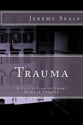 Trauma: A Collection of Short Horror Stories by Seals, Jeremy