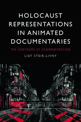 Holocaust Representations in Animated Documentaries: The Contours of Commemoration by Steir-Livny, Liat