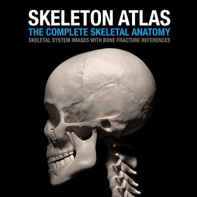 Skeleton Atlas: The complete Skeletal Anatomy: Skeletal System images with Bone Fracture references by Marchal, David