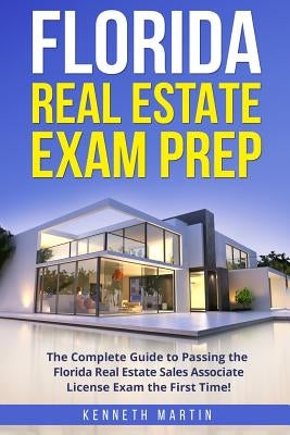 Florida Real Estate Exam Prep: The Complete Guide to Passing the Florida Real Estate Sales Associate License Exam the First Time! by Martin, Kenneth