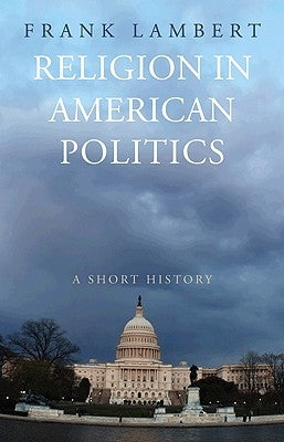 Religion in American Politics: A Short History by Lambert, Frank