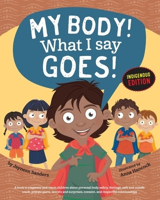 My Body! What I Say Goes! Indigenous Edition: Teach Children Body Safety, Safe/Unsafe Touch, Private Parts, Secrets/Surprises, Consent, Respect (Int E by Sanders, Jayneen