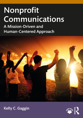 Nonprofit Communications: A Mission-Driven and Human-Centered Approach by Gaggin, Kelly C.