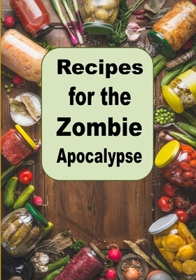 Recipes for the Zombie Apocalypse: Cooking Meals with Shelf Stable Foods by Sommers, Laura