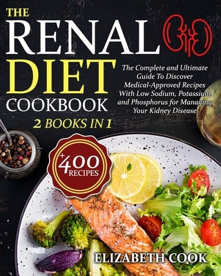 The Renal Diet Cookbook: The Complete and Ultimate Guide To Discover Medical-Approved Recipes With Low Sodium, Potassium and Phosphorus for Man by Cook, Elizabeth