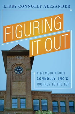 Figuring It Out: A Memoir about Connolly, Inc's Journey to the Top by Alexander, Libby Connolly