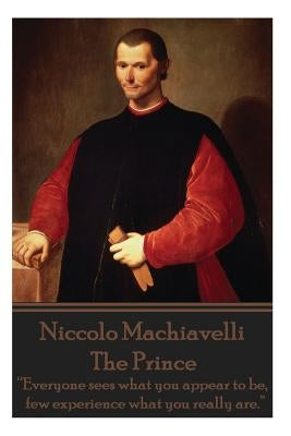 Niccolo Machiavelli - The Prince: "Everyone sees what you appear to be, few experience what you really are." by Machiavelli, Niccolo