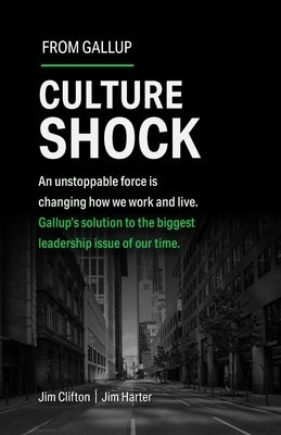 Culture Shock: An Unstoppable Force Is Changing How We Work and Live. Gallup's Solution to the Biggest Leadership Issue of Our Time. by Clifton, Jim