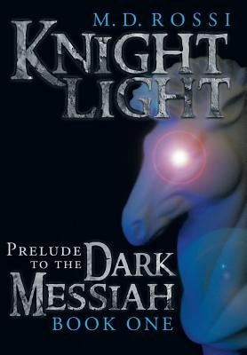 Knightlight: Prelude to the Dark Messiah - Book One by Rossi, M. D.