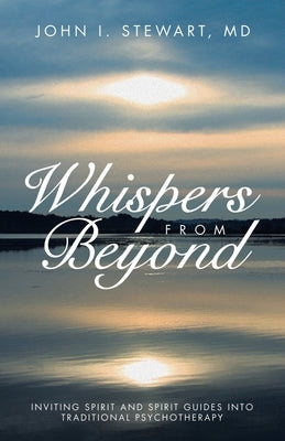 Whispers From Beyond: Inviting Spirit and Spirit Guides into Traditional Psychotherapy by Stewart, John I.