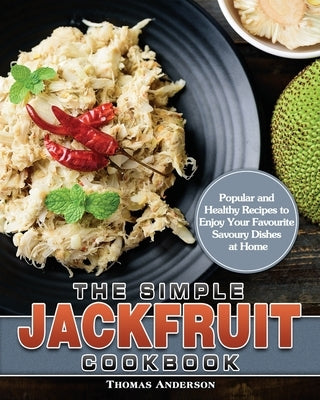 The Simple Jackfruit Cookbook: Popular and Healthy Recipes to Enjoy Your Favourite Savoury Dishes at Home by Anderson, Thomas