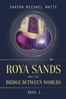 Roya Sands and the Bridge Between Worlds by White, Saryon Michael
