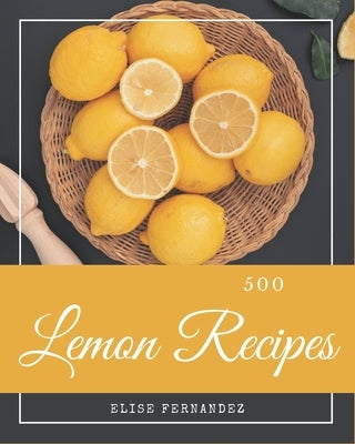 500 Lemon Recipes: A Lemon Cookbook that Novice can Cook by Fernandez, Elise