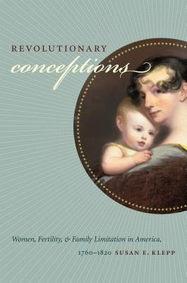 Revolutionary Conceptions: Women, Fertility, and Family Limitation in America, 1760-1820 by Klepp, Susan E.