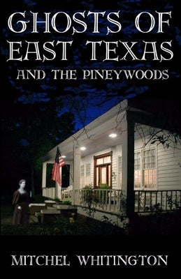 Ghosts of East Texas and the Pineywoods by Whitington, Mitchel