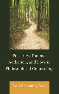Precarity, Trauma, Addiction, and Love in Philosophical Counseling by Reed, Ross Channing