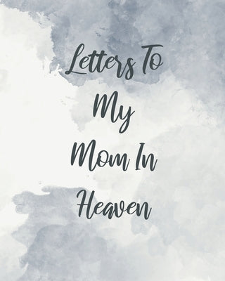 Letters To My Mom In Heaven: Wonderful Mom Heart Feels Treasure Keepsake Memories Grief Journal Our Story Dear Mom For Daughters For Sons by Larson, Patricia