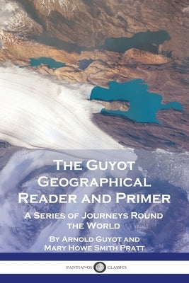 The Guyot Geographical Reader and Primer: A Series of Journeys Round the World by Guyot, Arnold