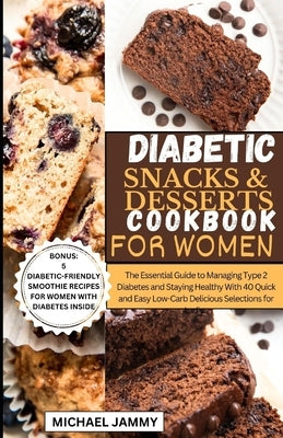 Diabetic Snacks and Desserts Cookbook for Women: The Essential Guide to Managing Type 2 Diabetes and Staying Healthy With 40 Quick and Easy Low-Carb D by Jammy, Michael