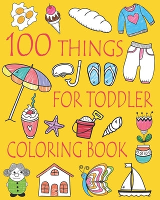 100 Things For Toddler Coloring Book: Easy and Big Coloring Books for Toddlers: Kids Ages 2-4, 4-8, Boys, Girls, Fun Early Learning by And Friends, Ellie