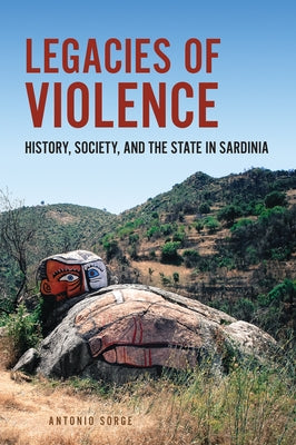 Legacies of Violence: History, Society, and the State in Sardinia by Sorge, Antonio