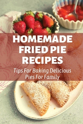 Homemade Fried Pie Recipes: Tips For Baking Delicious Pies For Family: Pie Crust Baking Tips by Torres, Marinda