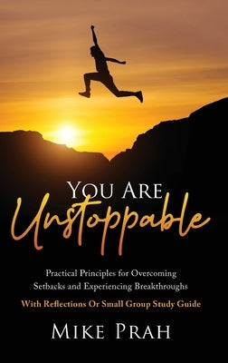 You Are Unstoppable: Practical Principles for Overcoming Setbacks and Experiencing Breakthroughs by Prah, Mike