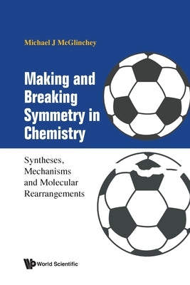 Making and Breaking Symmetry in Chemistry: Syntheses, Mechanisms and Molecular Rearrangements by McGlinchey, Michael James