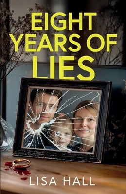 Eight Years of Lies: A totally addictive psychological thriller with a shocking final twist by Hall, Lisa