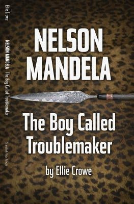 Nelson Mandela: The Boy Called Troublemaker by Crowe, Ellie