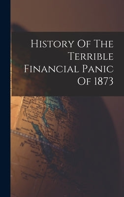 History Of The Terrible Financial Panic Of 1873 by Anonymous