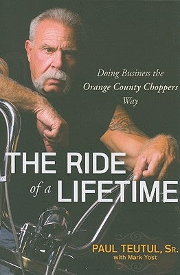 The Ride of a Lifetime: Doing Business the Orange County Choppers Way by Teutul, Paul