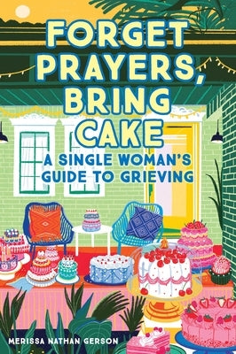 Forget Prayers, Bring Cake: A Single Woman's Guide to Grieving by Gerson, Merissa Nathan