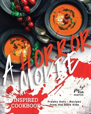 A Horror Movie Inspired Cookbook: Freaky Eats - Recipes from the Dark Side by Martin, Mia