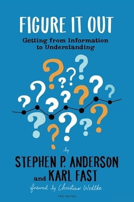 Figure It Out: Getting from Information to Understanding by Anderson, Stephen P.