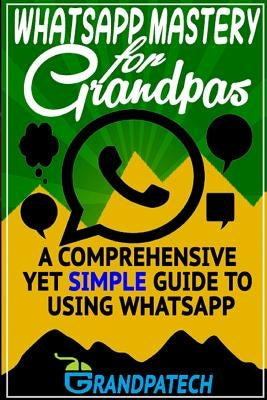 Whatsapp Mastery for Grandpas: A Comprehensive Yet Simple Guide To Using Whatsapp by Soudagar, Mateen