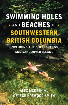 Swimming Holes and Beaches of Southwestern British Columbia: Including the Gulf Islands and Vancouver Island by McKeen, Alex